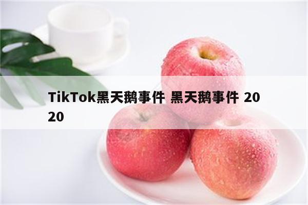 TikTok黑天鹅事件 黑天鹅事件 2020