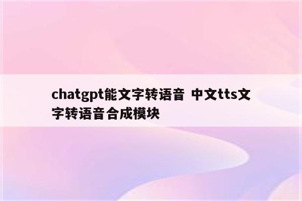 chatgpt能文字转语音 中文tts文字转语音合成模块