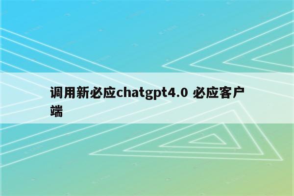 调用新必应chatgpt4.0 必应客户端
