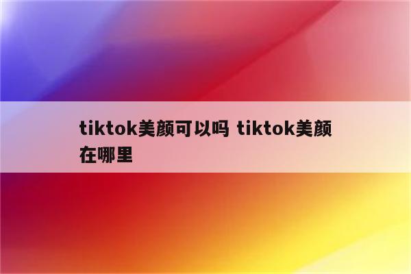 tiktok美颜可以吗 tiktok美颜在哪里
