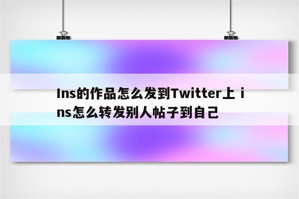Ins的作品怎么发到Twitter上 ins怎么转发别人帖子到自己