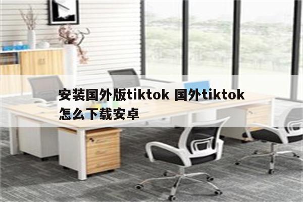 安装国外版tiktok 国外tiktok怎么下载安卓