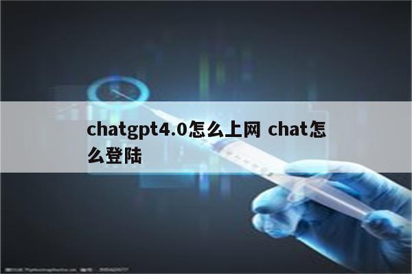 chatgpt4.0怎么上网 chat怎么登陆
