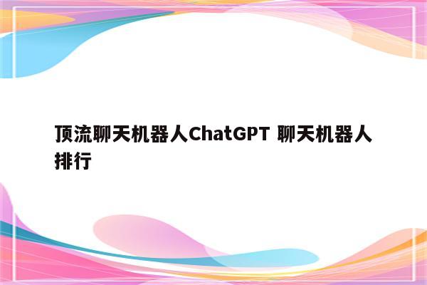 顶流聊天机器人ChatGPT 聊天机器人排行