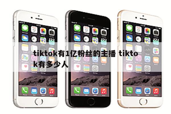 tiktok有1亿粉丝的主播 tiktok有多少人