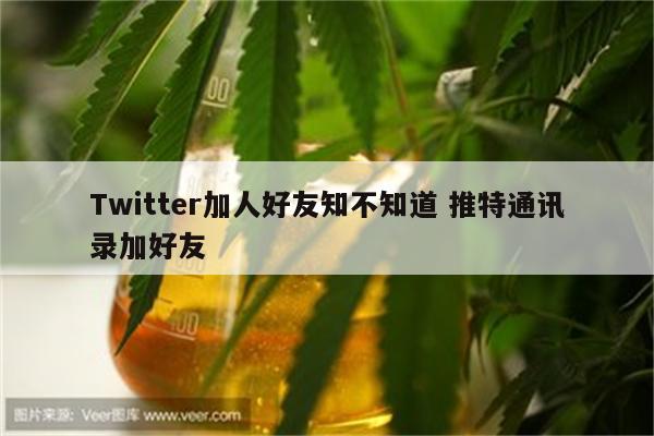 Twitter加人好友知不知道 推特通讯录加好友