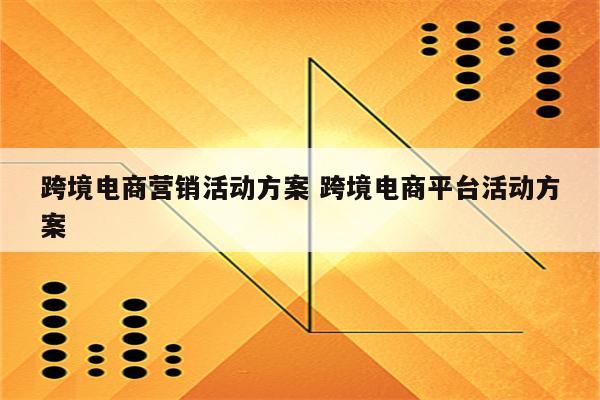 跨境电商营销活动方案 跨境电商平台活动方案