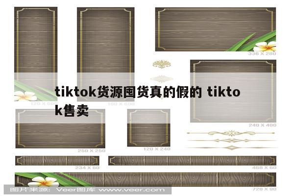 tiktok货源囤货真的假的 tiktok售卖