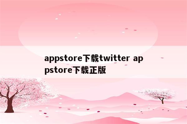 appstore下载twitter appstore下载正版