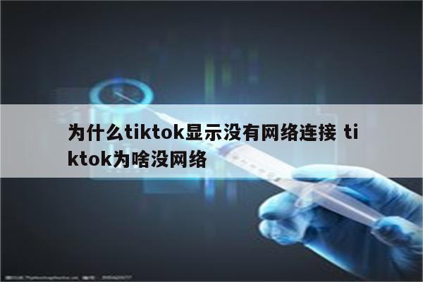 为什么tiktok显示没有网络连接 tiktok为啥没网络