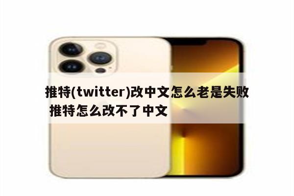 推特(twitter)改中文怎么老是失败 推特怎么改不了中文