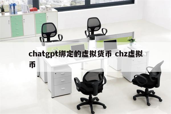 chatgpt绑定的虚拟货币 chz虚拟币