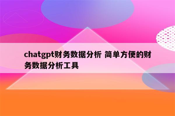 chatgpt财务数据分析 简单方便的财务数据分析工具