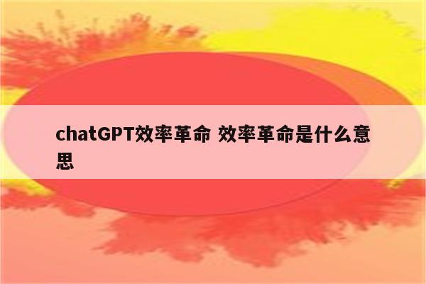 chatGPT效率革命 效率革命是什么意思