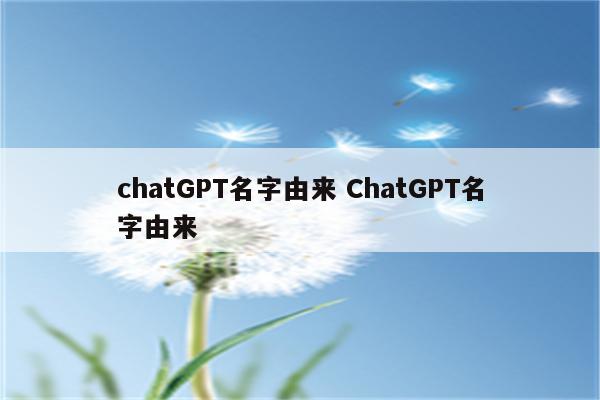 chatGPT名字由来 ChatGPT名字由来