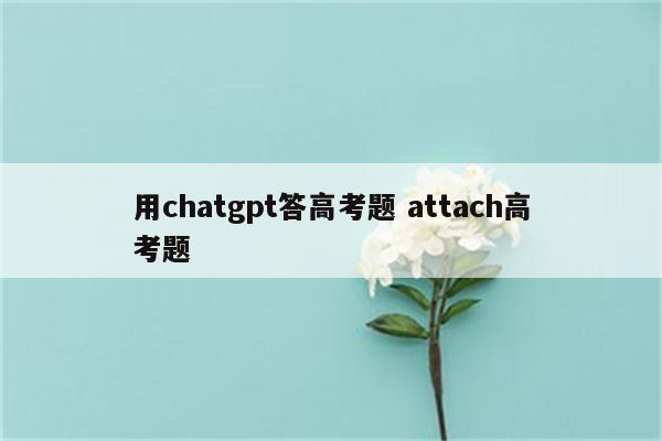 用chatgpt答高考题 attach高考题