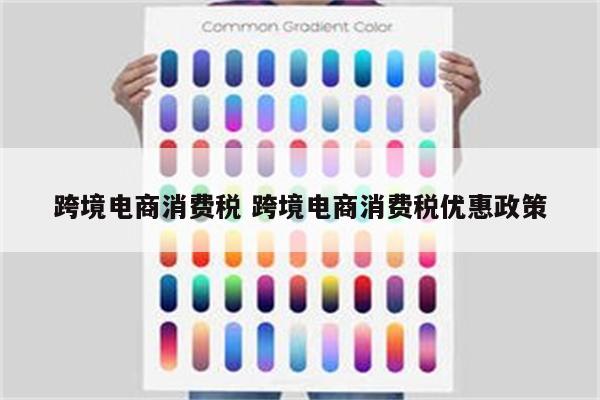 跨境电商消费税 跨境电商消费税优惠政策