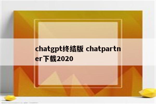 chatgpt终结版 chatpartner下载2020