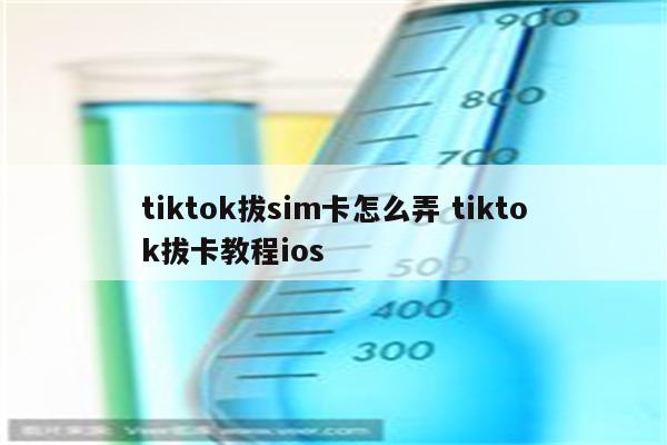 tiktok拔sim卡怎么弄 tiktok拔卡教程ios