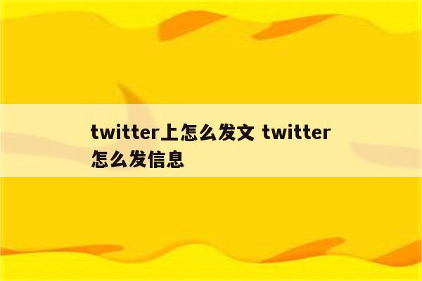 twitter上怎么发文 twitter怎么发信息