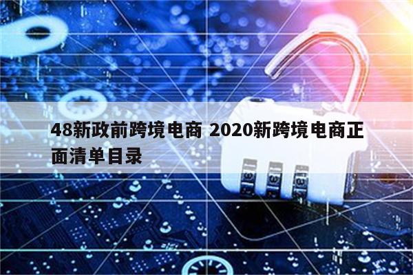 48新政前跨境电商 2020新跨境电商正面清单目录