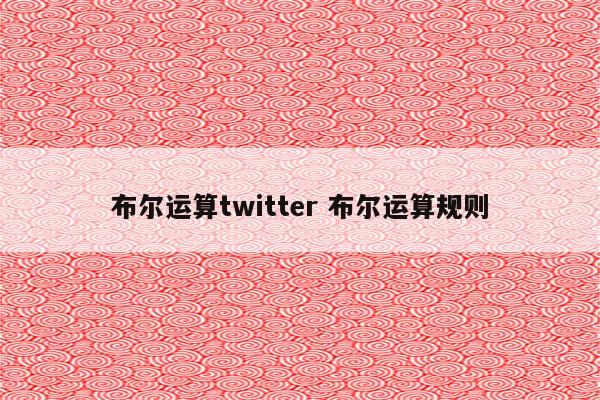布尔运算twitter 布尔运算规则