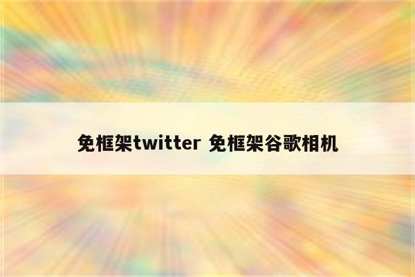 免框架twitter 免框架谷歌相机