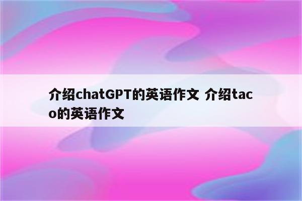 介绍chatGPT的英语作文 介绍taco的英语作文