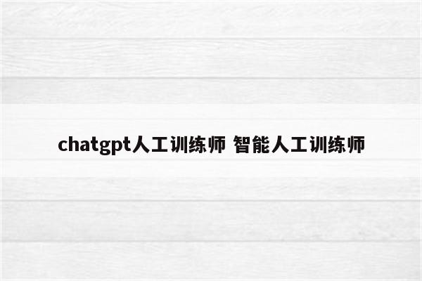 chatgpt人工训练师 智能人工训练师