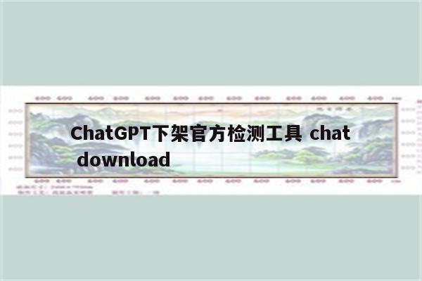 ChatGPT下架官方检测工具 chat download