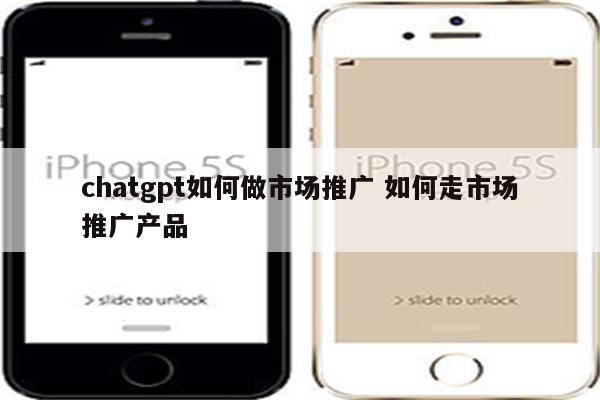 chatgpt如何做市场推广 如何走市场推广产品