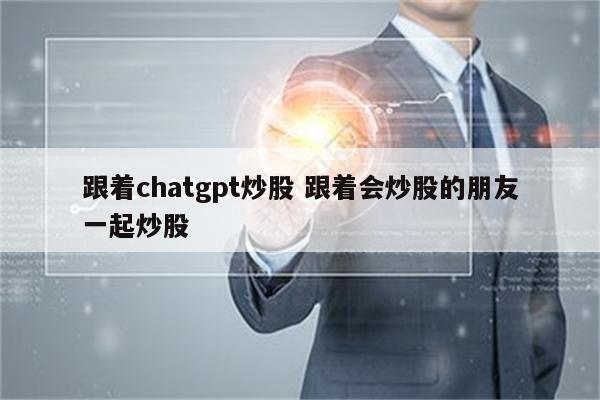 跟着chatgpt炒股 跟着会炒股的朋友一起炒股