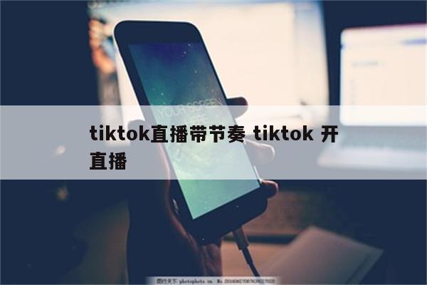 tiktok直播带节奏 tiktok 开直播