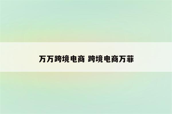 万万跨境电商 跨境电商万菲