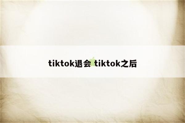 tiktok退会 tiktok之后