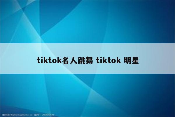 tiktok名人跳舞 tiktok 明星