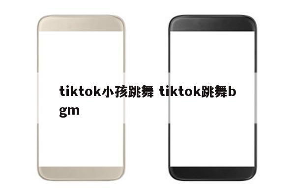 tiktok小孩跳舞 tiktok跳舞bgm