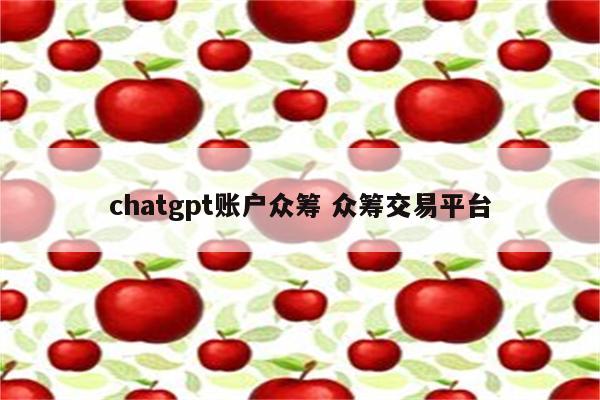 chatgpt账户众筹 众筹交易平台