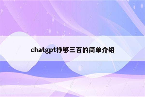 chatgpt挣够三百的简单介绍