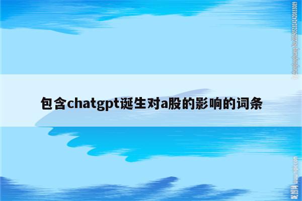 包含chatgpt诞生对a股的影响的词条