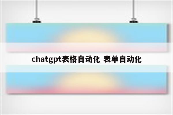 chatgpt表格自动化 表单自动化