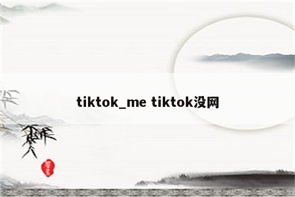 tiktok_me tiktok没网