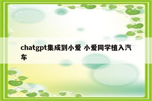 chatgpt集成到小爱 小爱同学植入汽车