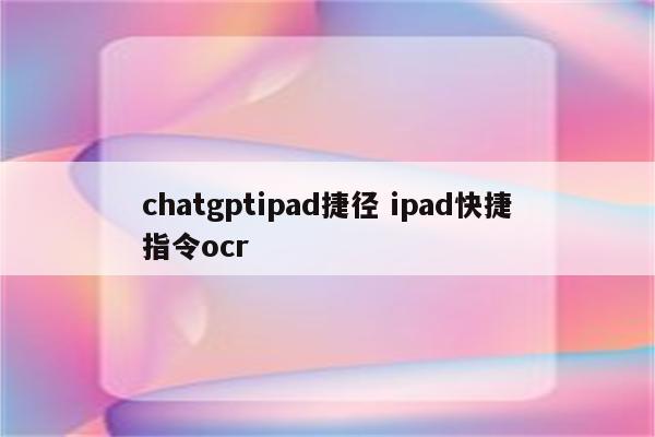chatgptipad捷径 ipad快捷指令ocr