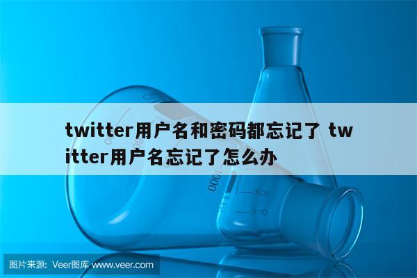 twitter用户名和密码都忘记了 twitter用户名忘记了怎么办