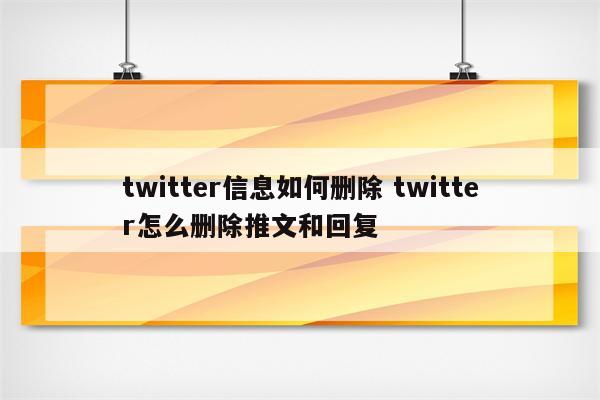 twitter信息如何删除 twitter怎么删除推文和回复