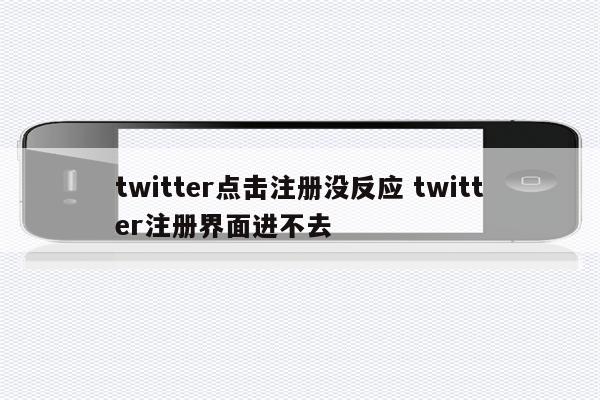 twitter点击注册没反应 twitter注册界面进不去