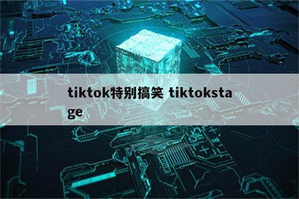 tiktok特别搞笑 tiktokstage