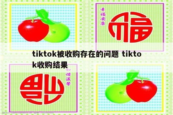 tiktok被收购存在的问题 tiktok收购结果