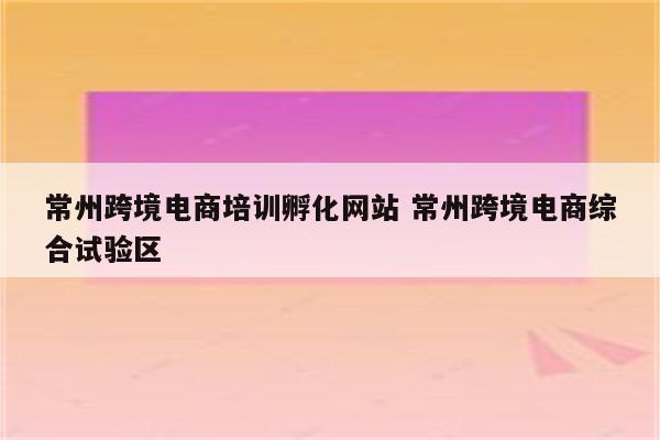 常州跨境电商培训孵化网站 常州跨境电商综合试验区